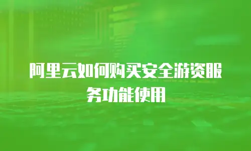 阿里云如何购买安全游资服务功能使用
