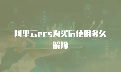 阿里云ecs购买后使用多久解除
