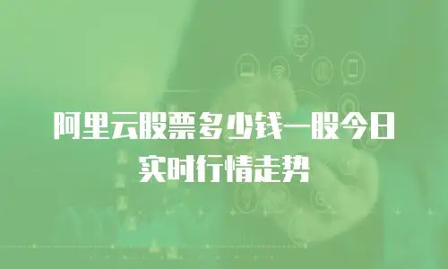 阿里云股票多少钱一股今日实时行情走势