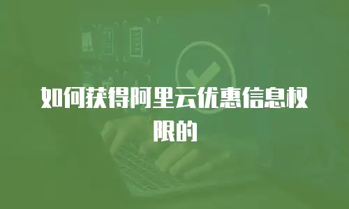 如何获得阿里云优惠信息权限的