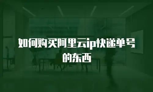 如何购买阿里云ip快递单号的东西