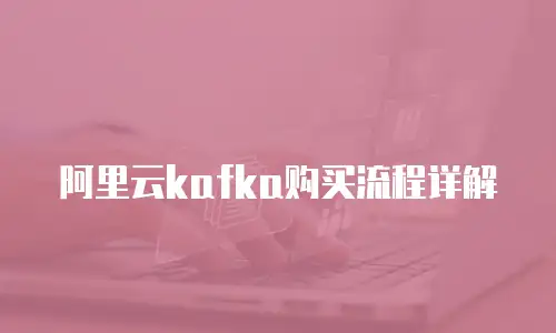阿里云kafka购买流程详解