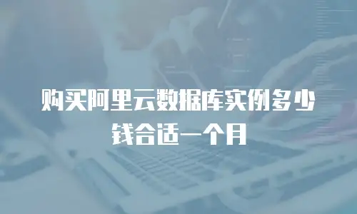 购买阿里云数据库实例多少钱合适一个月