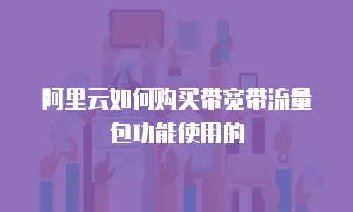 阿里云如何购买带宽带流量包功能使用的
