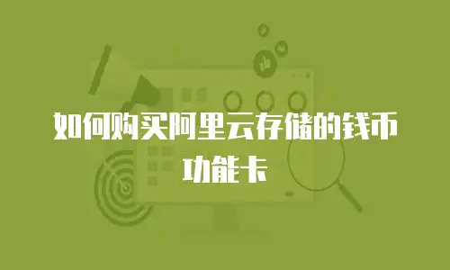 如何购买阿里云存储的钱币功能卡