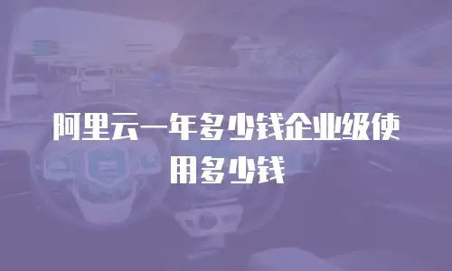 阿里云一年多少钱企业级使用多少钱