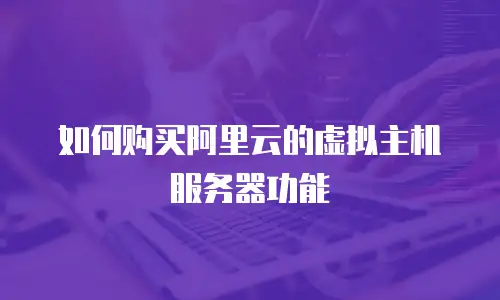 如何购买阿里云的虚拟主机服务器功能