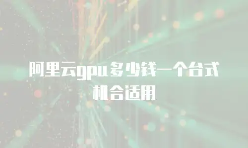 阿里云gpu多少钱一个台式机合适用