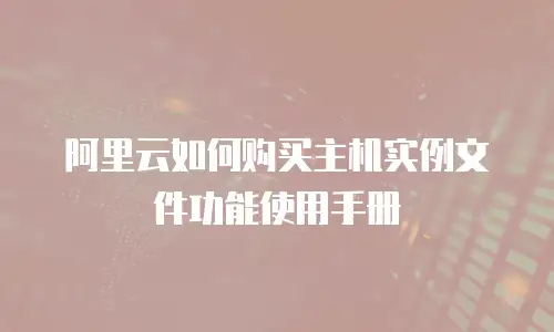 阿里云如何购买主机实例文件功能使用手册