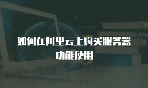 如何在阿里云上购买服务器功能使用