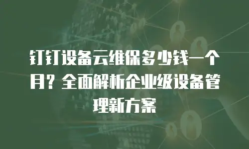 钉钉设备云维保多少钱一个月？全面解析企业级设备管理新方案