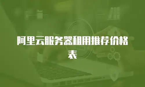 阿里云服务器租用推荐价格表
