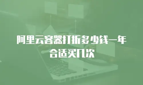 阿里云容器打折多少钱一年合适买几次