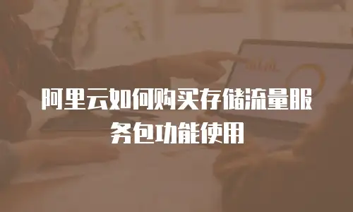 阿里云如何购买存储流量服务包功能使用