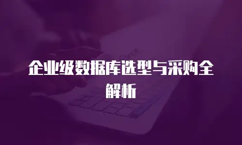 企业级数据库选型与采购全解析