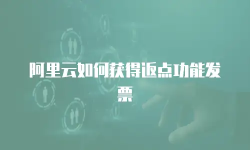 阿里云如何获得返点功能发票