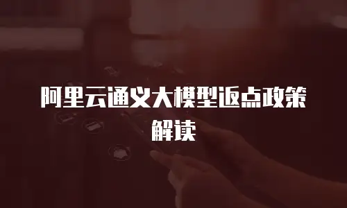 阿里云通义大模型返点政策解读