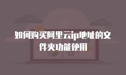 如何购买阿里云ip地址的文件夹功能使用