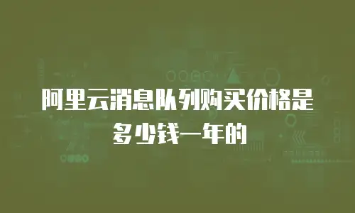 阿里云消息队列购买价格是多少钱一年的
