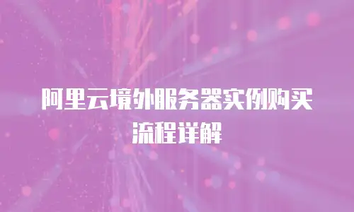 阿里云境外服务器实例购买流程详解