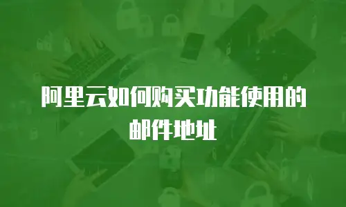 阿里云如何购买功能使用的邮件地址