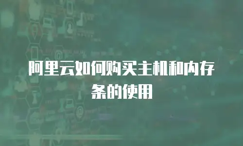 阿里云如何购买主机和内存条的使用