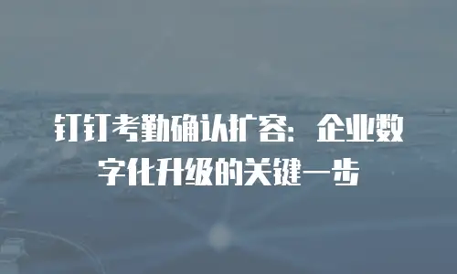 钉钉考勤确认扩容：企业数字化升级的关键一步