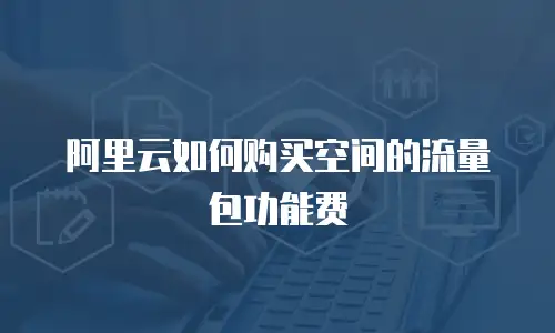 阿里云如何购买空间的流量包功能费