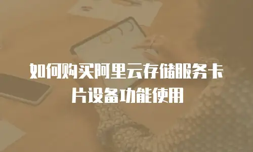 如何购买阿里云存储服务卡片设备功能使用