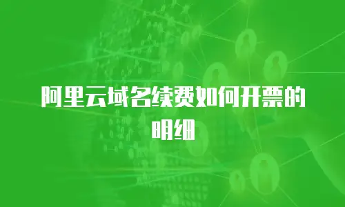 阿里云域名续费如何开票的明细