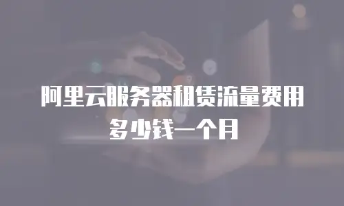 阿里云服务器租赁流量费用多少钱一个月
