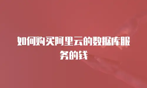 如何购买阿里云的数据库服务的钱