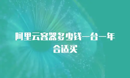 阿里云容器多少钱一台一年合适买