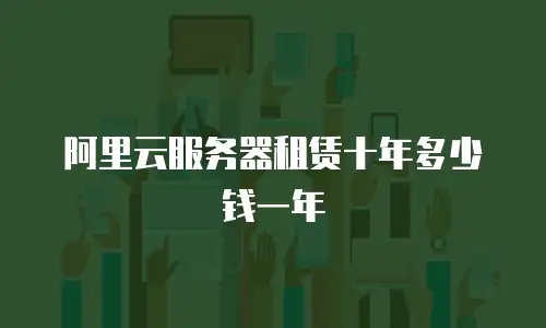 阿里云服务器租赁十年多少钱一年
