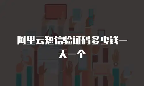 阿里云短信验证码多少钱一天一个