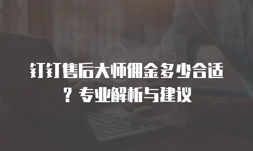钉钉售后大师佣金多少合适？专业解析与建议