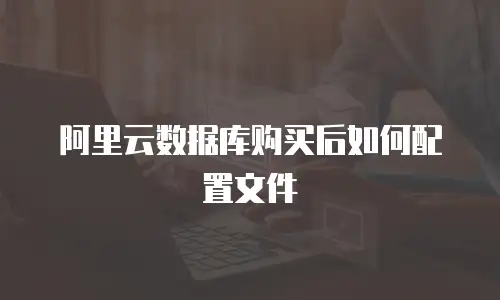 阿里云数据库购买后如何配置文件