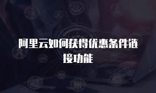 阿里云如何获得优惠条件链接功能