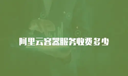 阿里云容器服务收费多少