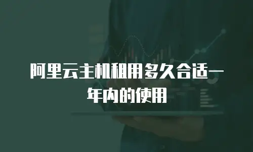 阿里云主机租用多久合适一年内的使用