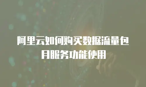 阿里云如何购买数据流量包月服务功能使用