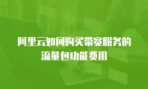 阿里云如何购买带宽服务的流量包功能费用