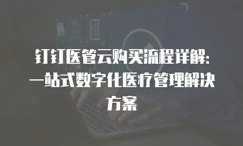 钉钉医管云购买流程详解：一站式数字化医疗管理解决方案