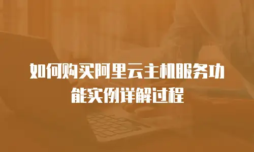 如何购买阿里云主机服务功能实例详解过程