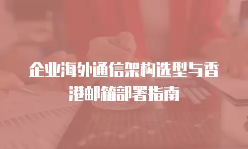 企业海外通信架构选型与香港邮箱部署指南