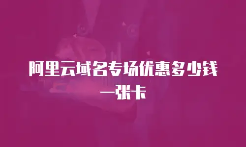 阿里云域名专场优惠多少钱一张卡