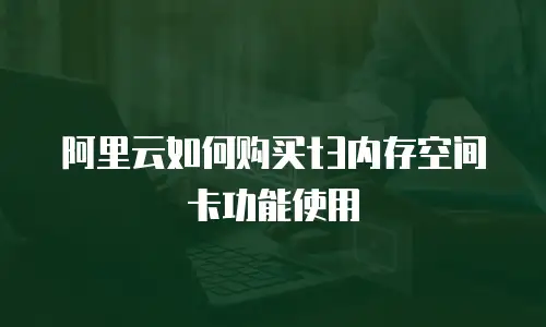 阿里云如何购买t3内存空间卡功能使用