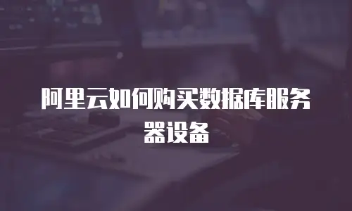 阿里云如何购买数据库服务器设备