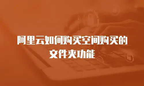 阿里云如何购买空间购买的文件夹功能