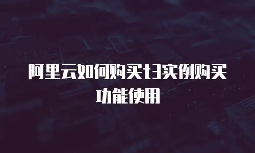 阿里云如何购买t3实例购买功能使用